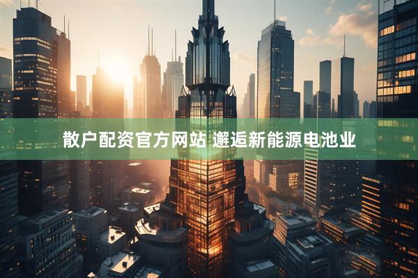 散户配资官方网站 邂逅新能源电池业