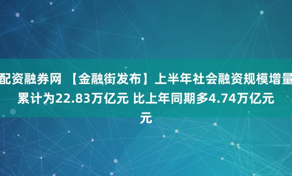配资融券网 【金融街发布】上半年社会融资规模增量累计为22.83万亿元 比上年同期多4.74万亿元