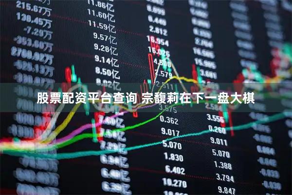 股票配资平台查询 宗馥莉在下一盘大棋
