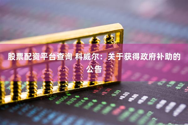 股票配资平台查询 科威尔：关于获得政府补助的公告