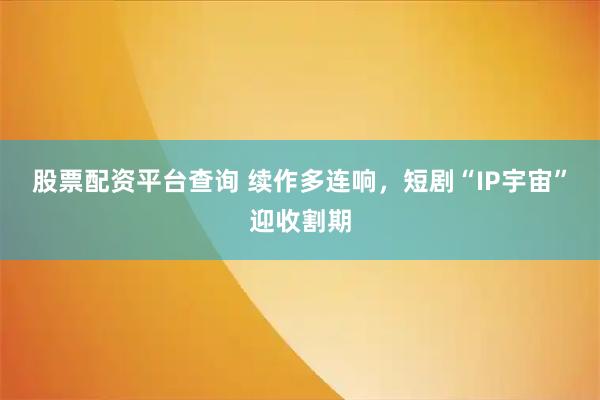 股票配资平台查询 续作多连响，短剧“IP宇宙”迎收割期