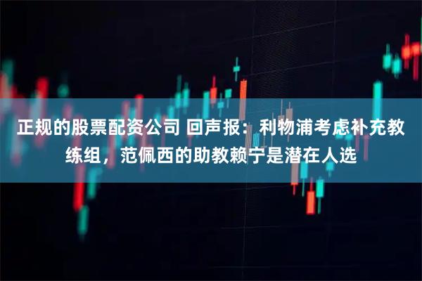 正规的股票配资公司 回声报：利物浦考虑补充教练组，范佩西的助教赖宁是潜在人选