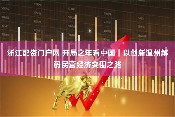 浙江配资门户网 开局之年看中国｜以创新温州解码民营经济突围之路