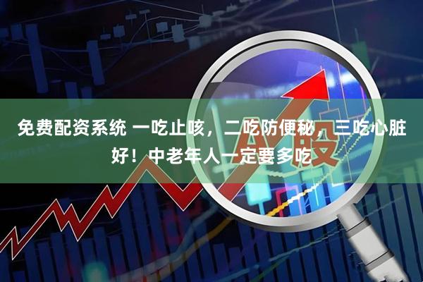 免费配资系统 一吃止咳，二吃防便秘，三吃心脏好！中老年人一定要多吃