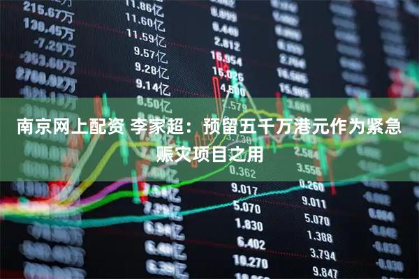 南京网上配资 李家超：预留五千万港元作为紧急赈灾项目之用