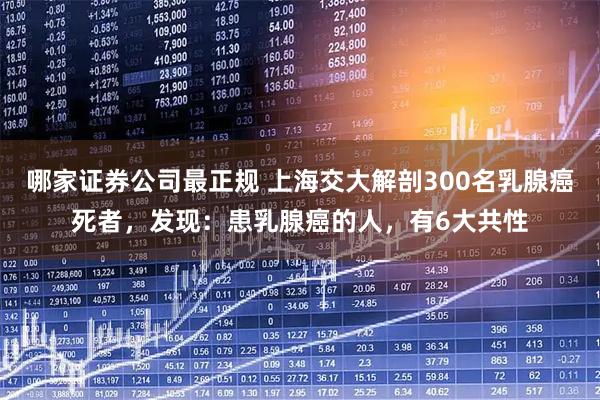哪家证券公司最正规 上海交大解剖300名乳腺癌死者，发现：患乳腺癌的人，有6大共性